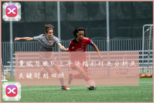 曼城与狼队上半场精彩对决分析及关键时刻回顾