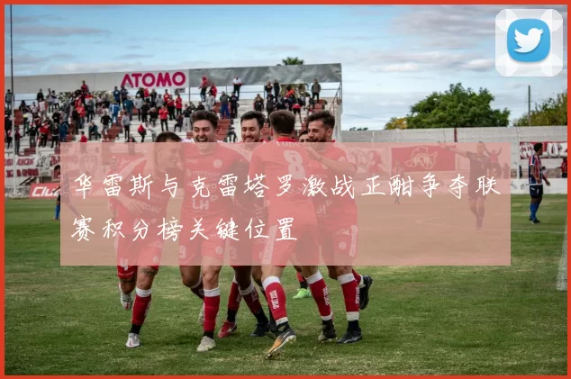 华雷斯与克雷塔罗激战正酣争夺联赛积分榜关键位置