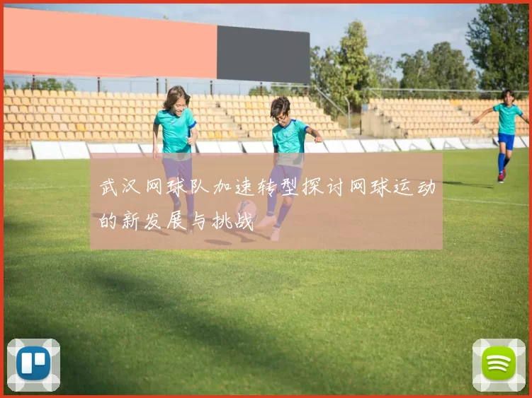 武汉网球队加速转型探讨网球运动的新发展与挑战
