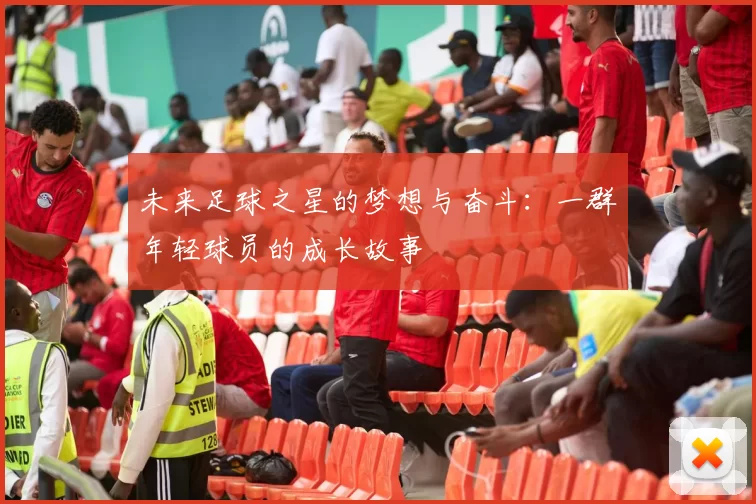 未来足球之星的梦想与奋斗：一群年轻球员的成长故事