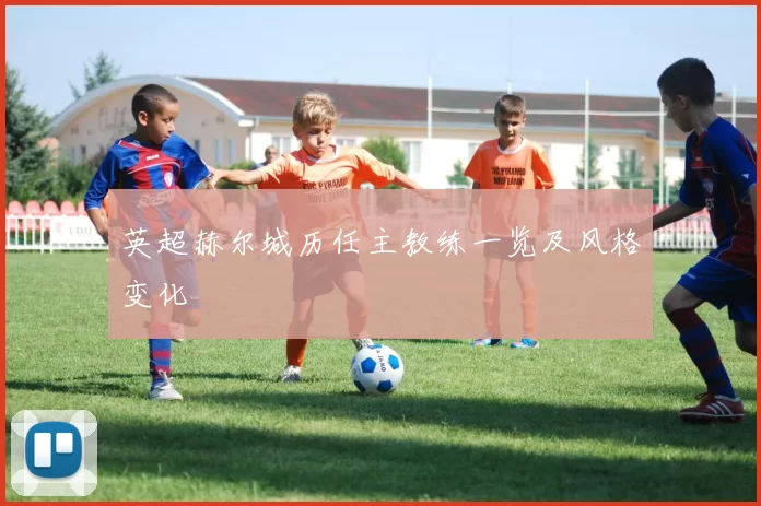 英超赫尔城历任主教练一览及风格变化