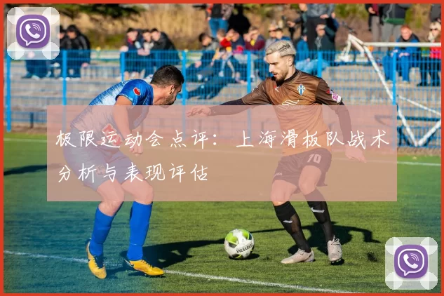 极限运动会点评：上海滑板队战术分析与表现评估