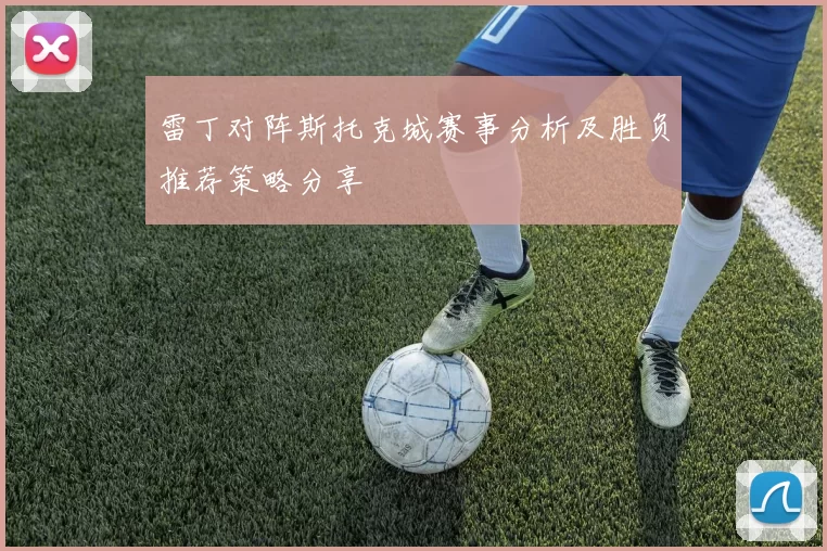 雷丁对阵斯托克城赛事分析及胜负推荐策略分享