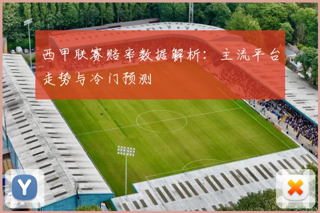 西甲联赛赔率数据解析：主流平台走势与冷门预测