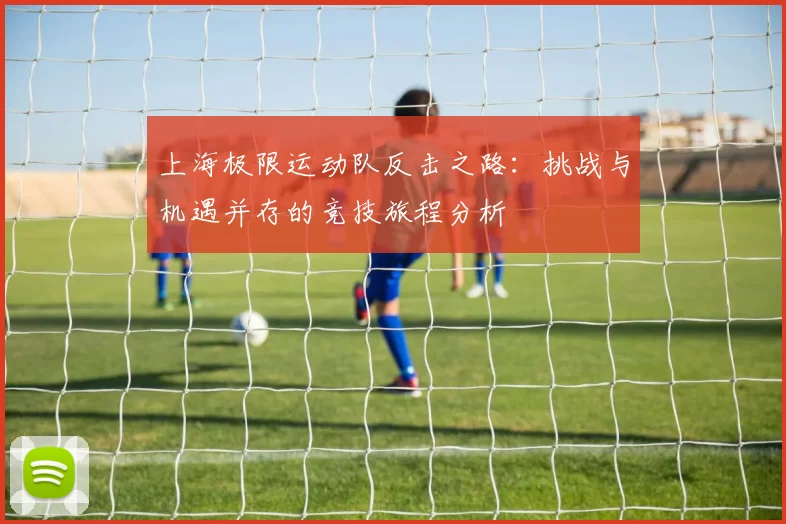 上海极限运动队反击之路：挑战与机遇并存的竞技旅程分析