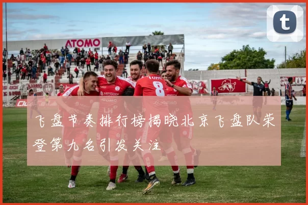 飞盘节奏排行榜揭晓北京飞盘队荣登第九名引发关注