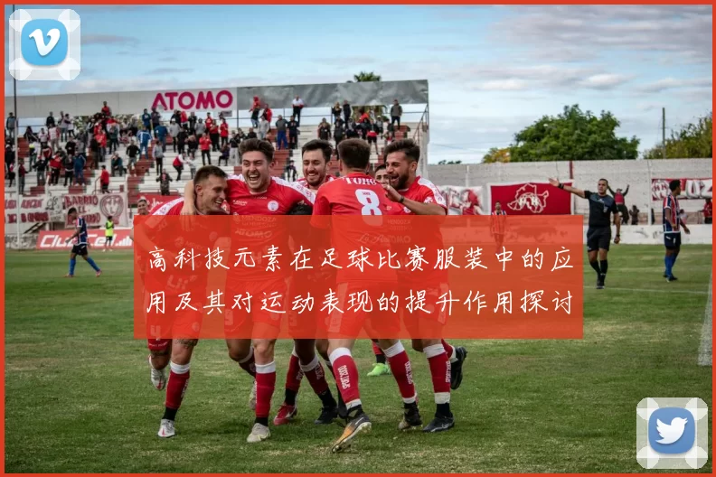 高科技元素在足球比赛服装中的应用及其对运动表现的提升作用探讨