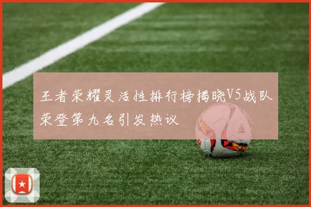 王者荣耀灵活性排行榜揭晓V5战队荣登第九名引发热议