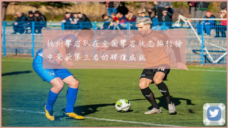 杭州攀岩队在全国攀岩状态排行榜中荣获第三名的辉煌成就