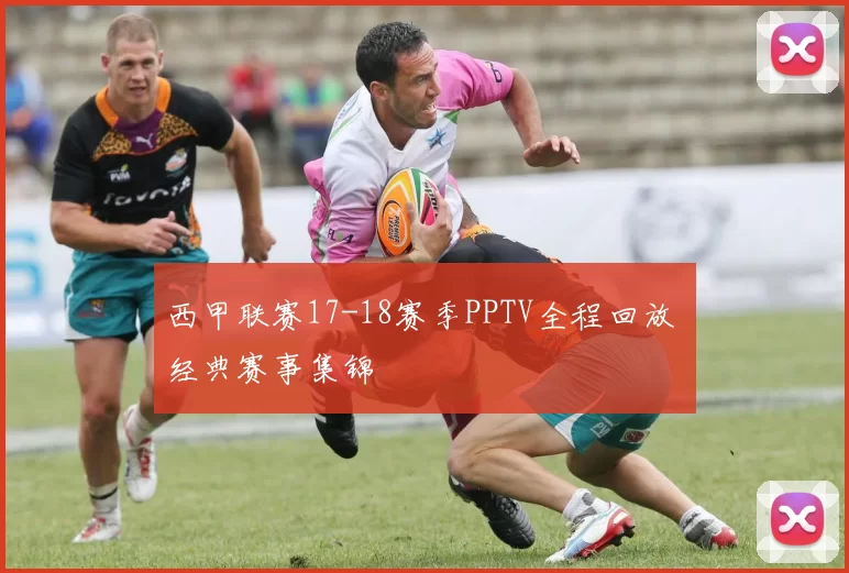 西甲联赛17-18赛季PPTV全程回放 经典赛事集锦