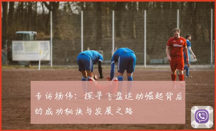 专访杨伟：探寻飞盘运动崛起背后的成功秘诀与发展之路