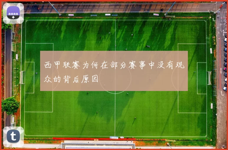西甲联赛为何在部分赛事中没有观众的背后原因