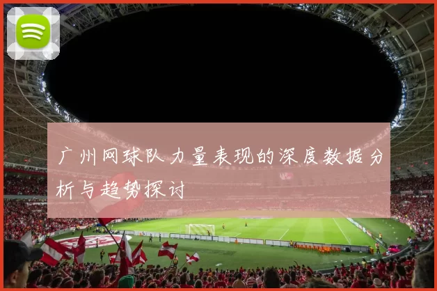 广州网球队力量表现的深度数据分析与趋势探讨