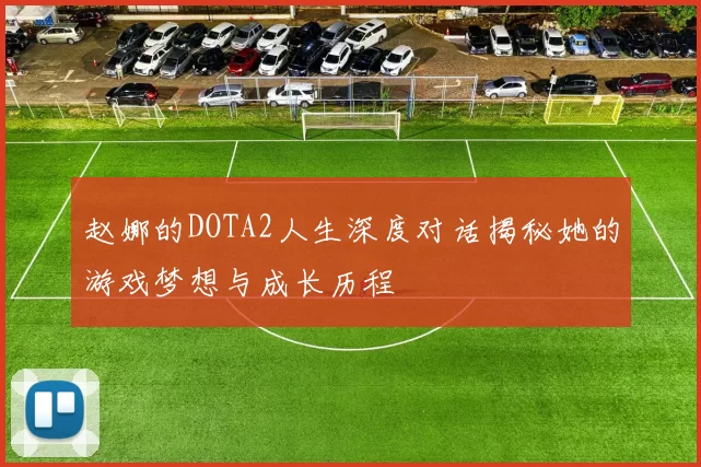 赵娜的DOTA2人生深度对话揭秘她的游戏梦想与成长历程
