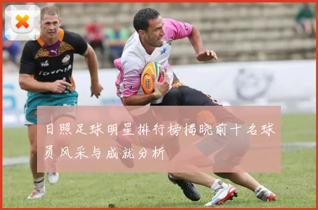 日照足球明星排行榜揭晓前十名球员风采与成就分析