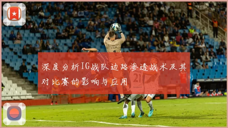 深度分析IG战队边路渗透战术及其对比赛的影响与应用