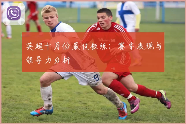英超十月份最佳教练：赛季表现与领导力分析