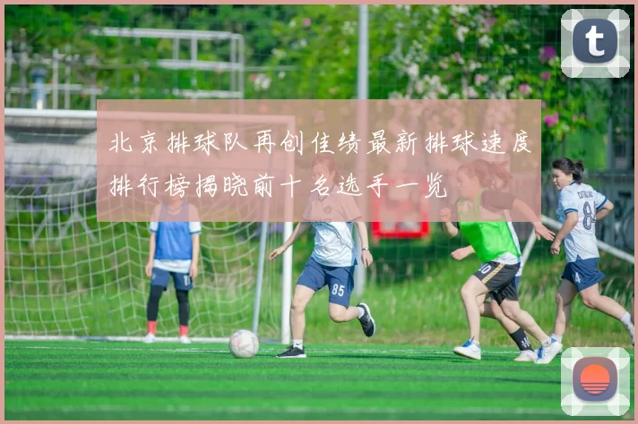 北京排球队再创佳绩最新排球速度排行榜揭晓前十名选手一览