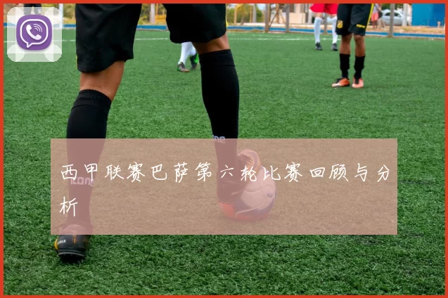 西甲联赛巴萨第六轮比赛回顾与分析
