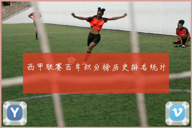 西甲联赛百年积分榜历史排名统计