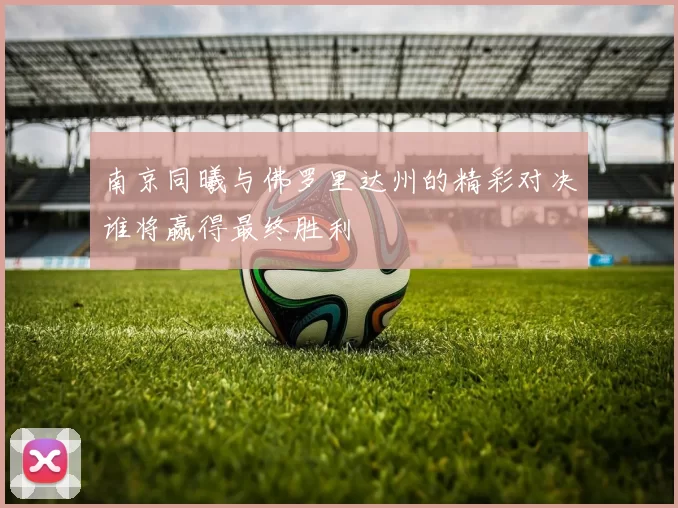 南京同曦与佛罗里达州的精彩对决谁将赢得最终胜利