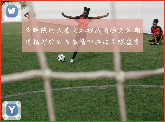 今晚陕西大秦之水迎战南通支云期待精彩对决与激情四溢的足球盛宴