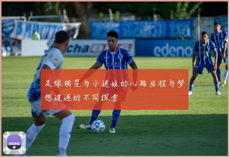 足球明星与小迷妹的心路历程与梦想追逐的不同探索