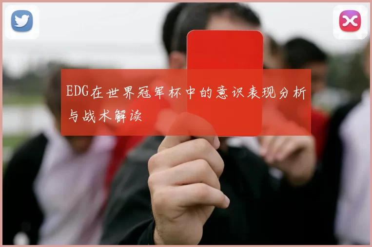 EDG在世界冠军杯中的意识表现分析与战术解读
